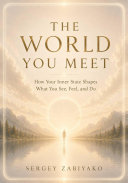THE WORLD YOU MEET. How Your Inner State Shapes What You See, Feel, and Do